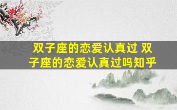 双子座的恋爱认真过 双子座的恋爱认真过吗知乎